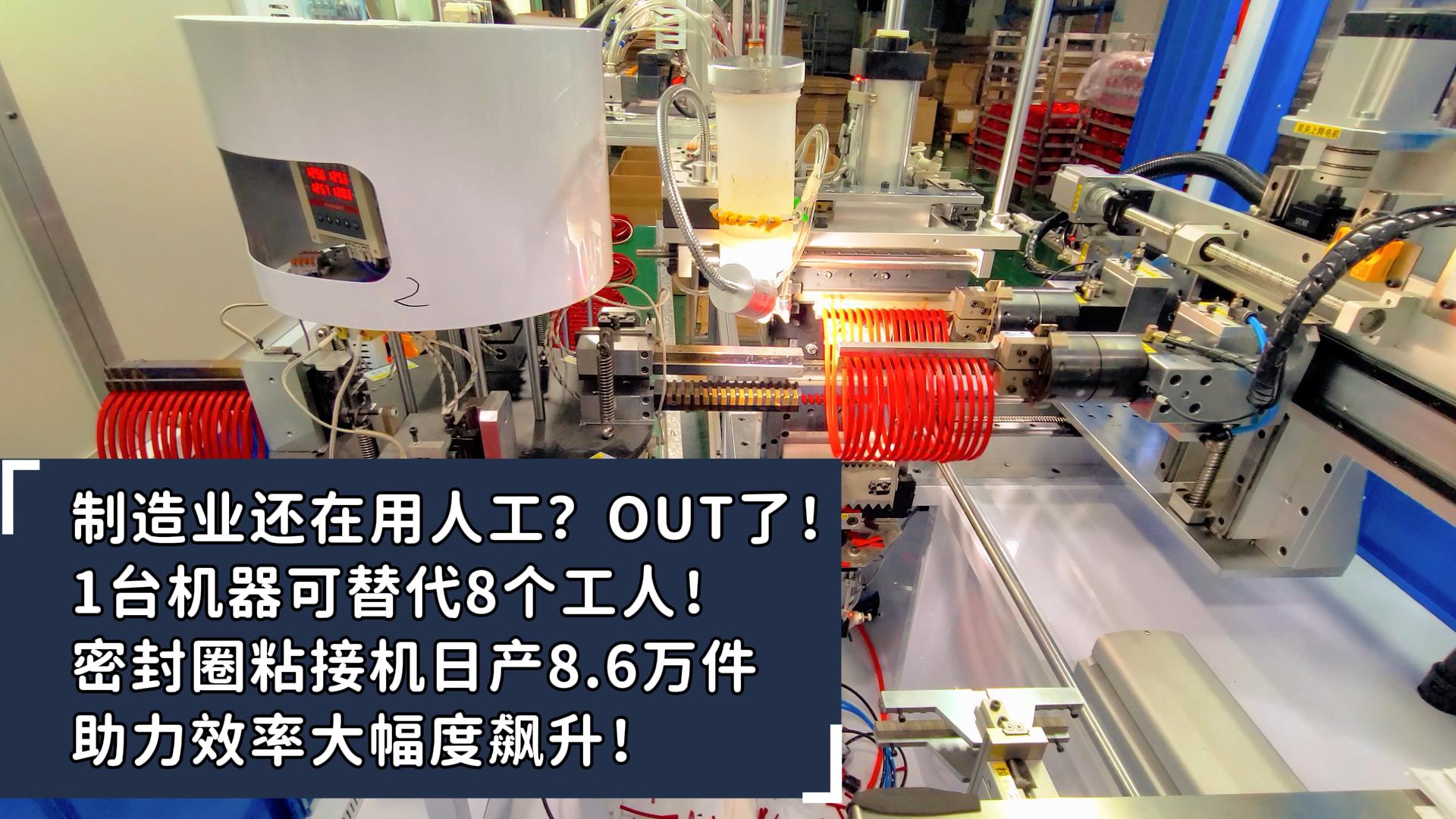 制造業(yè)還在用人工？OUT了！1臺機(jī)器可替代8個工人！密封圈粘接機(jī)日產(chǎn)8.6萬件助力效率大幅度飆升！